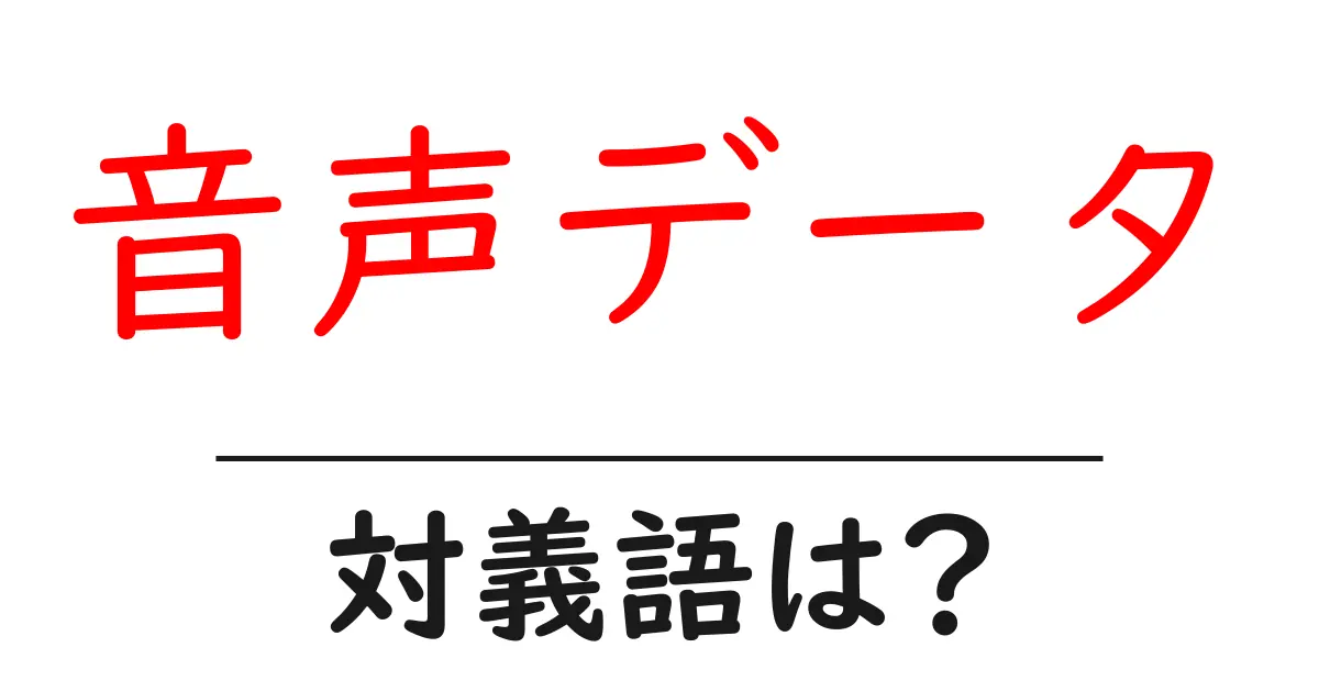 音声データの対義語・反対語を使用例を交えて分かりやすく解説!