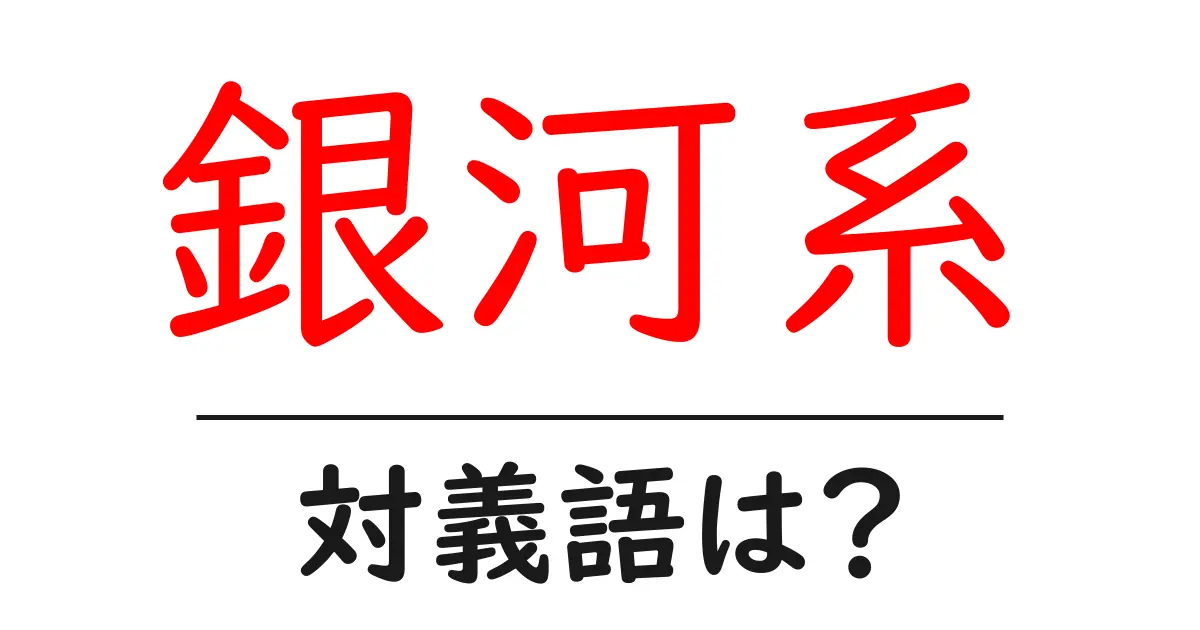 銀河系の対義語・反対語を使用例を交えて分かりやすく解説!