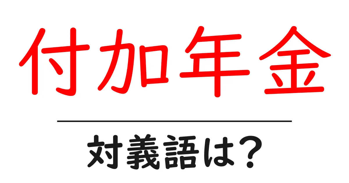付加年金の対義語・反対語を使用例を交えて分かりやすく解説!