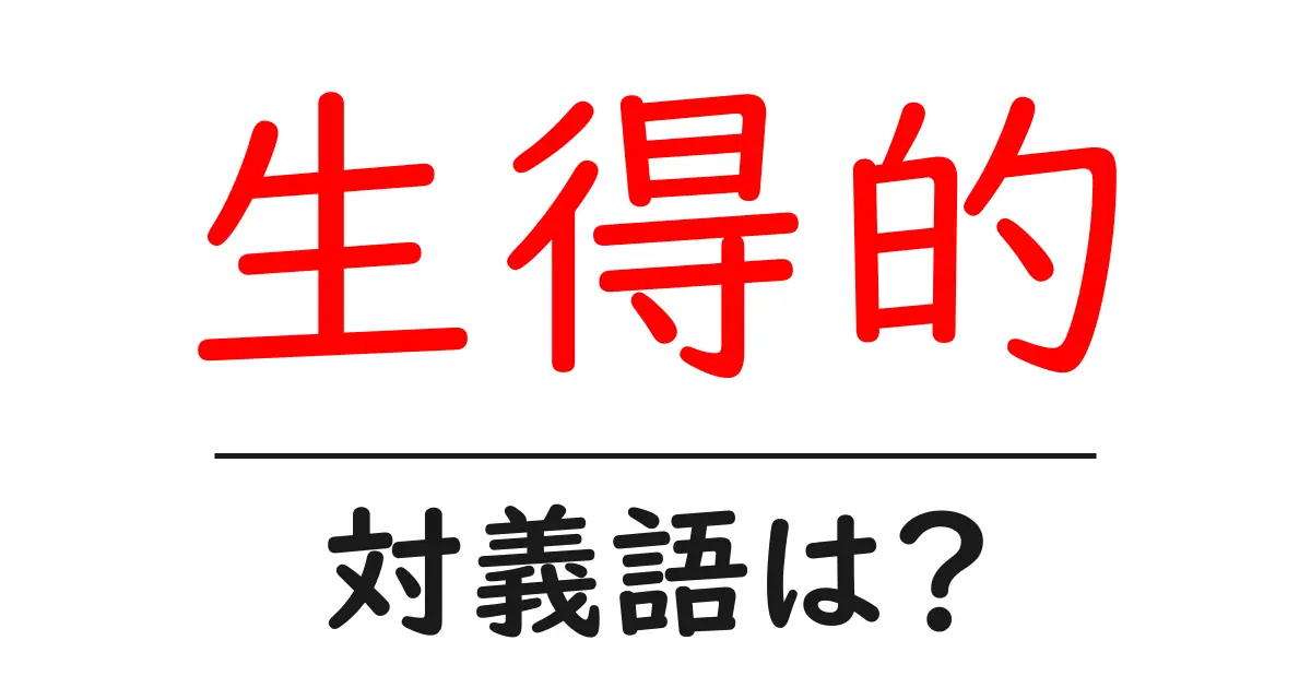 生得的の対義語・反対語を使用例を交えて分かりやすく解説!