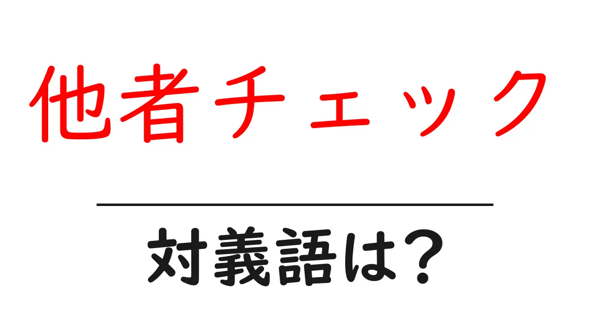 他者チェックの対義語・反対語を使用例を交えて分かりやすく解説!