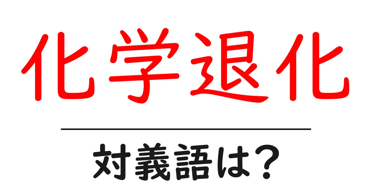 化学退化の対義語・反対語を使用例を交えて分かりやすく解説!
