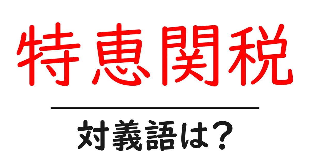 特恵関税の対義語・反対語を使用例を交えて分かりやすく解説!