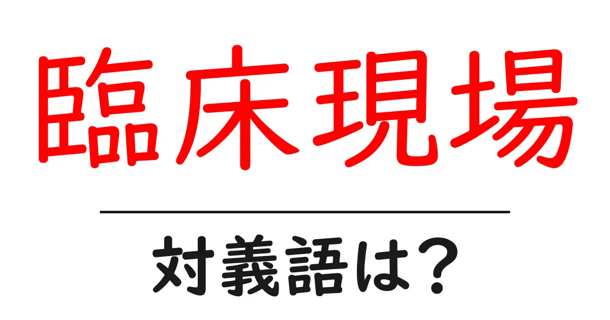 臨床現場の対義語・反対語を使用例を交えて分かりやすく解説!