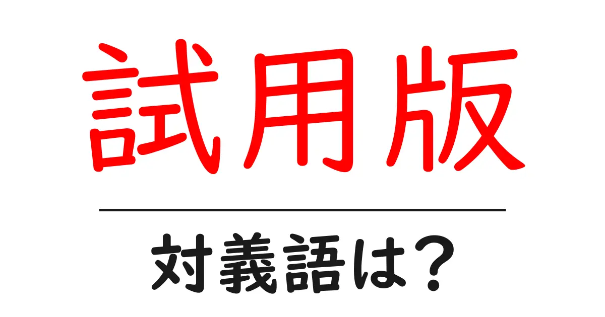 試用版の対義語・反対語を使用例を交えて分かりやすく解説!