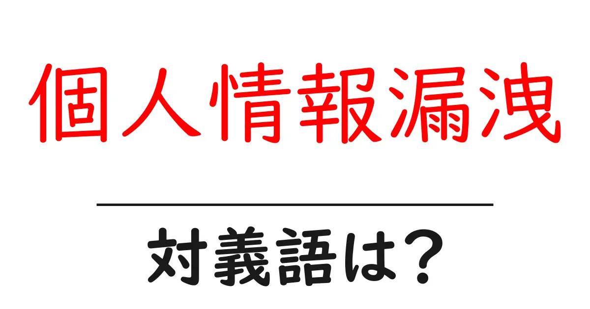 個人情報漏洩の対義語・反対語を使用例を交えて分かりやすく解説!