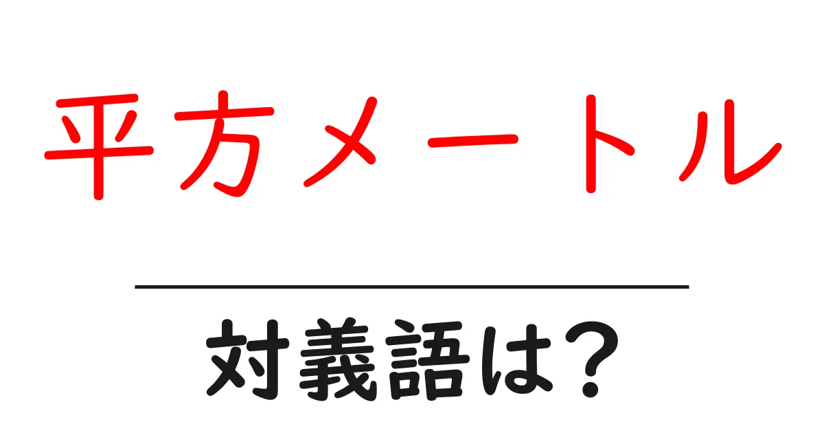 平方メートルの対義語・反対語を使用例を交えて分かりやすく解説!