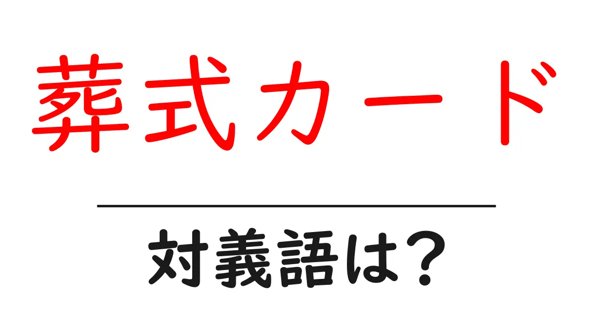 葬式カードの対義語・反対語を使用例を交えて分かりやすく解説!