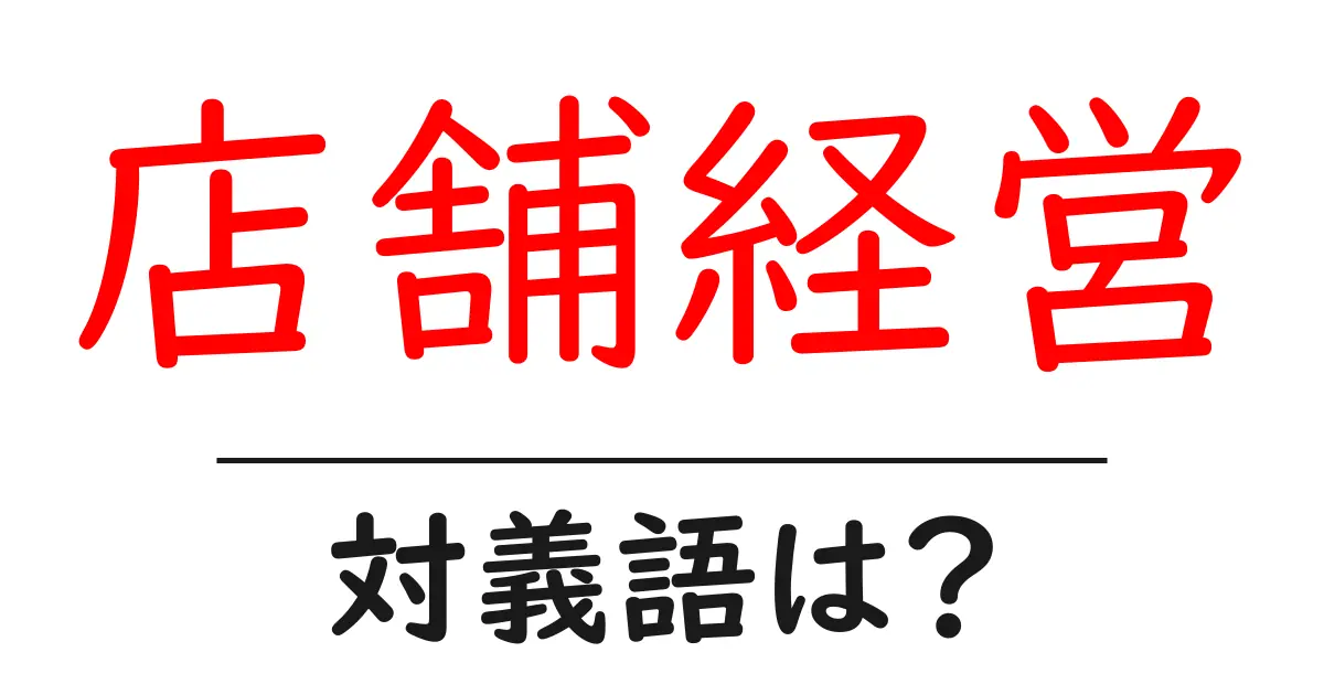店舗経営の対義語・反対語を使用例を交えて分かりやすく解説!