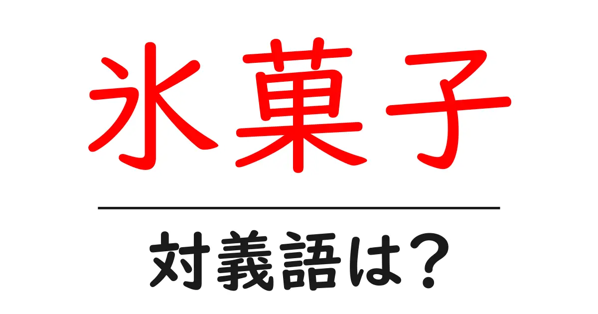 氷菓子の対義語・反対語を使用例を交えて分かりやすく解説!