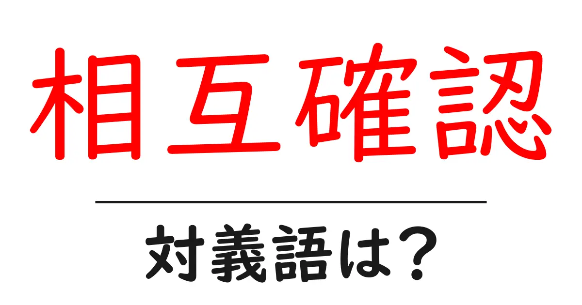 相互確認の対義語・反対語を使用例を交えて分かりやすく解説！