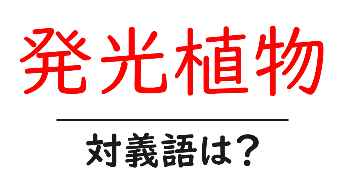 発光植物の対義語・反対語を使用例を交えて分かりやすく解説！