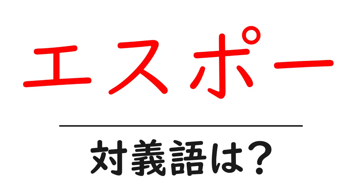 エスポーの対義語・反対語を使用例を交えて分かりやすく解説！