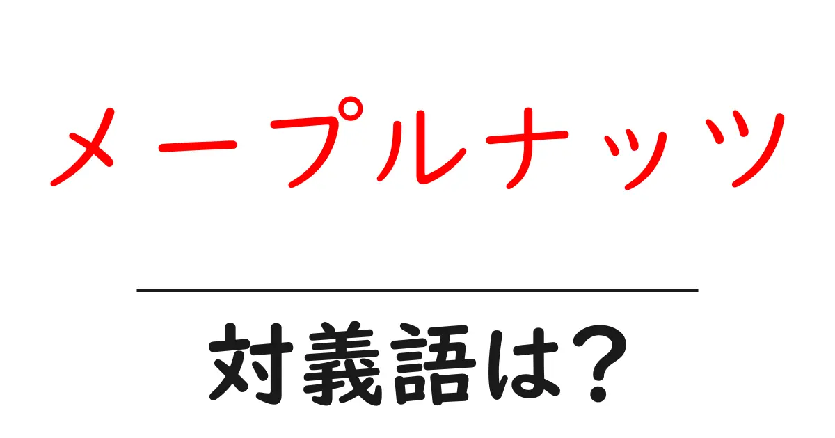 メープルナッツの対義語・反対語を使用例を交えて分かりやすく解説!