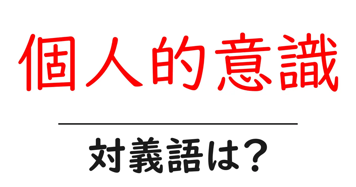 個人的意識の対義語・反対語を使用例を交えて分かりやすく解説!
