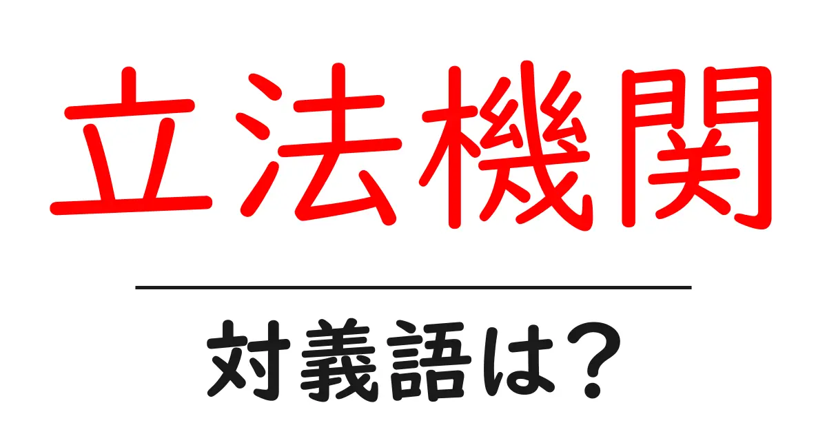 立法機関の対義語・反対語を使用例を交えて分かりやすく解説!