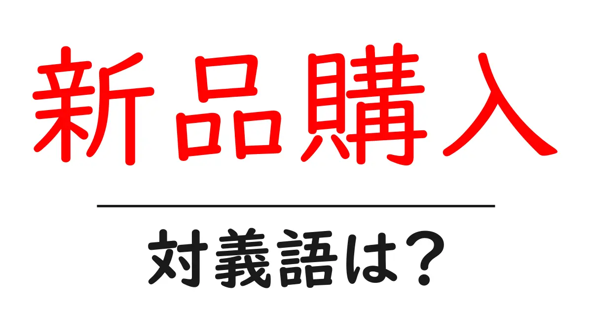 新品購入の対義語・反対語を使用例を交えて分かりやすく解説!