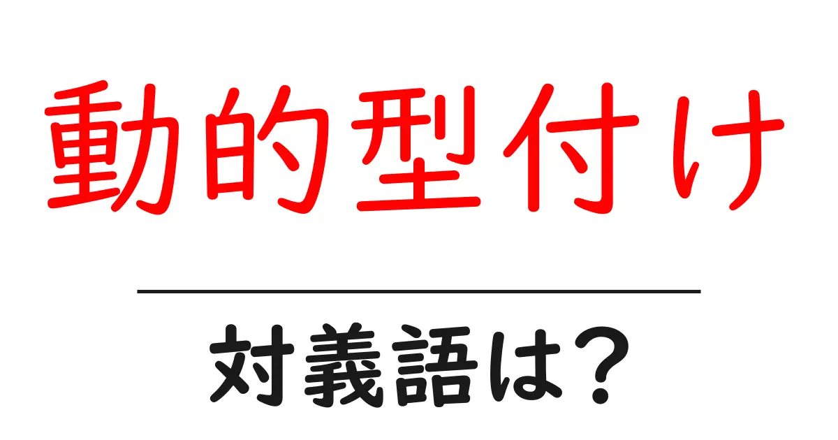 動的型付けの対義語・反対語を使用例を交えて分かりやすく解説!
