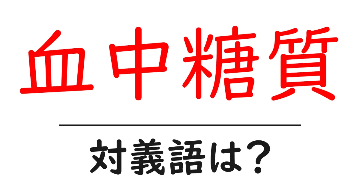 血中糖質の対義語・反対語を使用例を交えて分かりやすく解説!