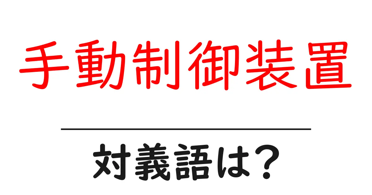 手動制御装置の対義語・反対語を使用例を交えて分かりやすく解説!
