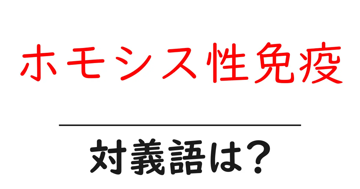 ホモシス性免疫の対義語・反対語を使用例を交えて分かりやすく解説！