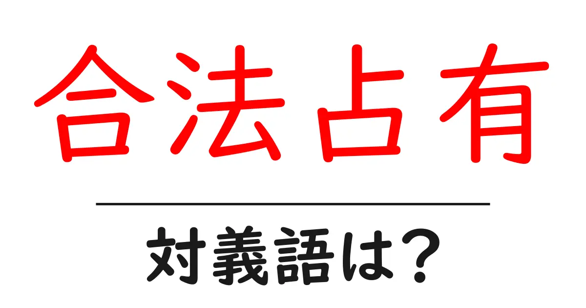 合法占有の対義語・反対語を使用例を交えて分かりやすく解説!