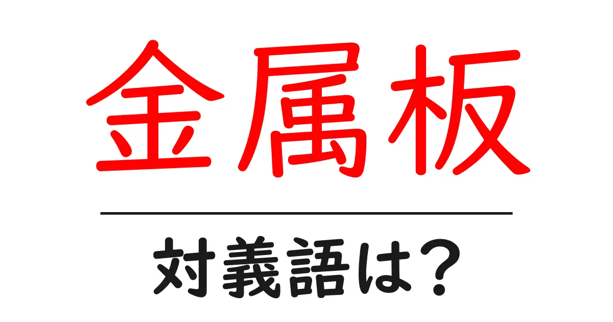 金属板の対義語・反対語を使用例を交えて分かりやすく解説！