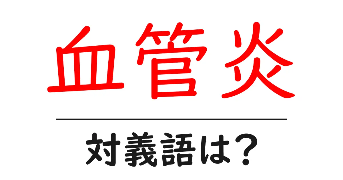 血管炎の対義語・反対語を使用例を交えて分かりやすく解説!
