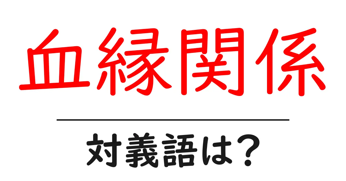 血縁関係の対義語・反対語を使用例を交えて分かりやすく解説!
