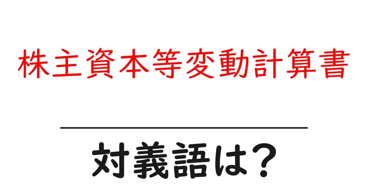 株主資本等変動計算書の対義語・反対語を使用例を交えて分かりやすく解説!