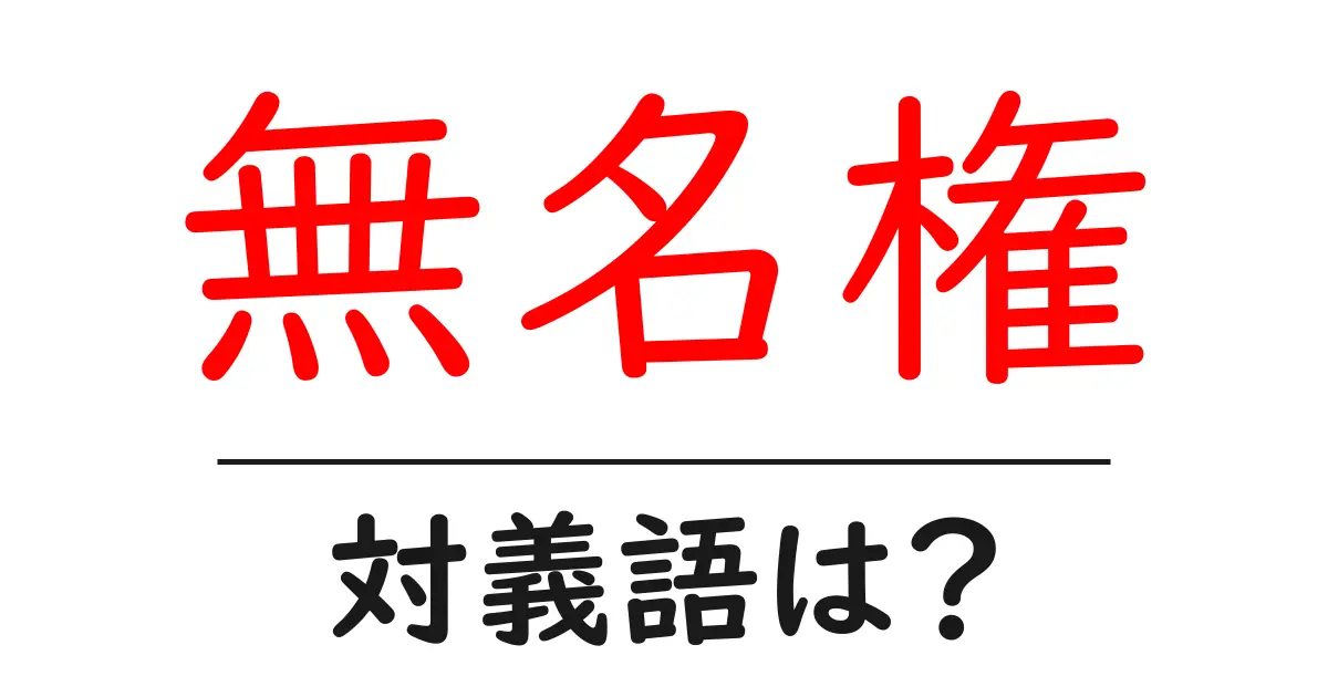 無名権の対義語・反対語を使用例を交えて分かりやすく解説！