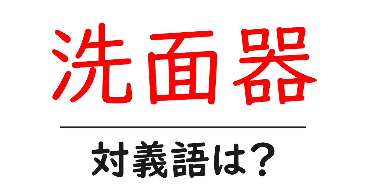 洗面器の対義語・反対語を使用例を交えて分かりやすく解説!