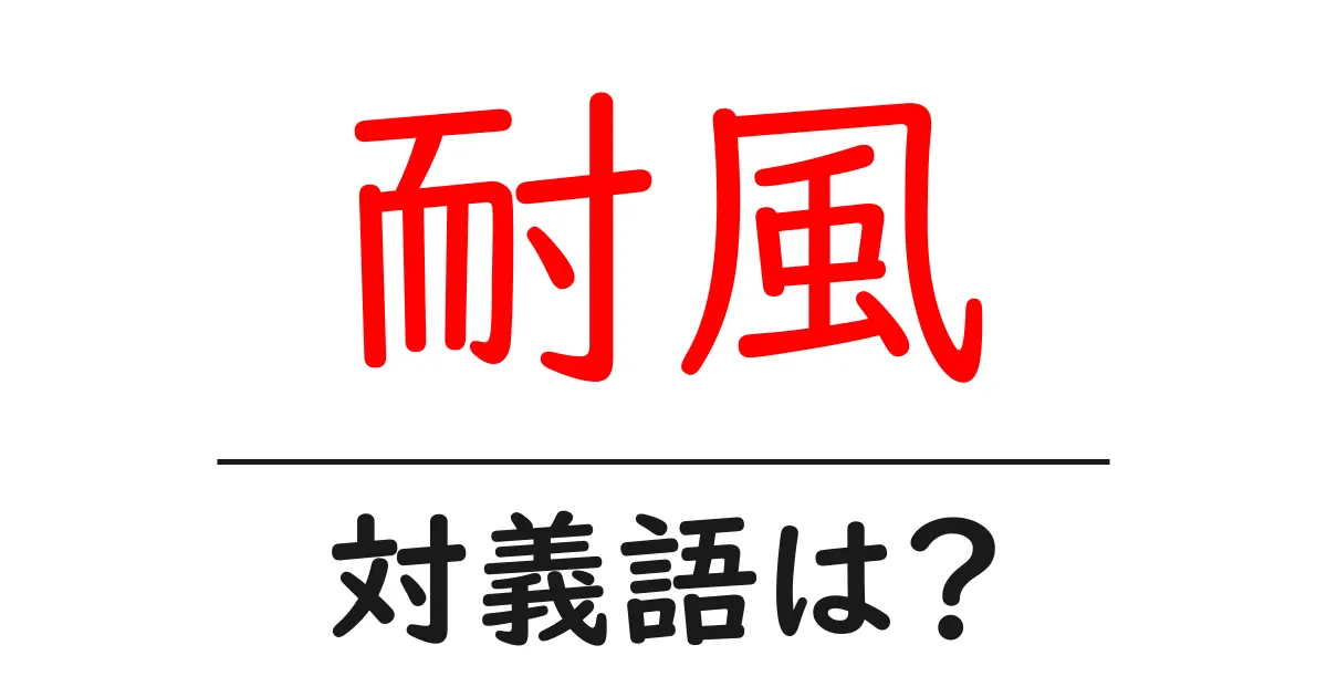 耐風の対義語・反対語を使用例を交えて分かりやすく解説!