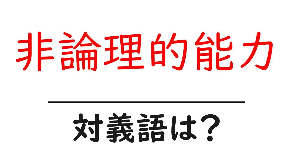 非論理的能力の対義語・反対語を使用例を交えて分かりやすく解説!