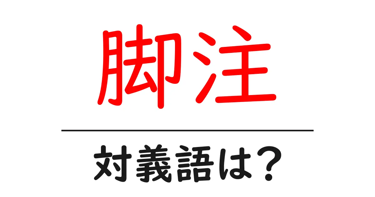 脚注の対義語・反対語を使用例を交えて分かりやすく解説!