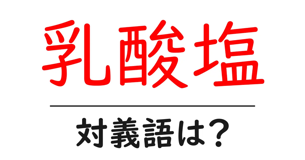 乳酸塩の対義語・反対語を使用例を交えて分かりやすく解説!