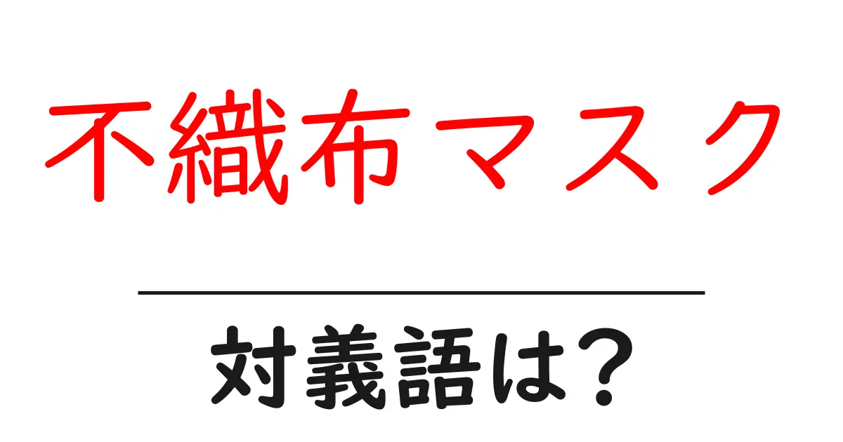 不織布マスクの対義語・反対語を使用例を交えて分かりやすく解説!