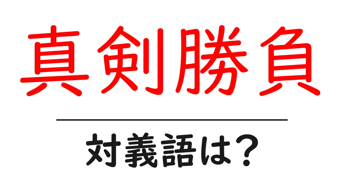 真剣勝負の対義語・反対語を使用例を交えて分かりやすく解説!
