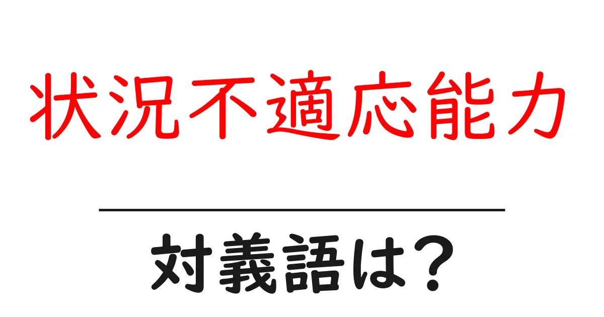 状況不適応能力の対義語・反対語を使用例を交えて分かりやすく解説!