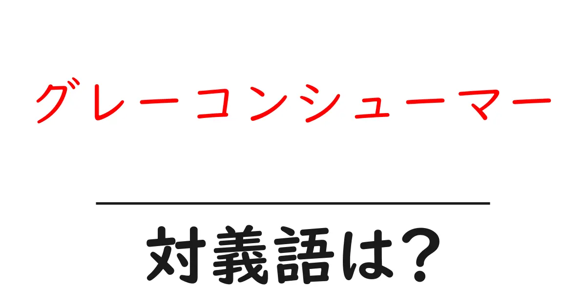 グレーコンシューマーの対義語・反対語を使用例を交えて分かりやすく解説!