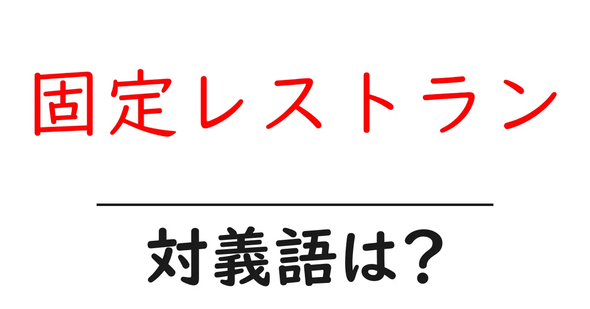 固定レストランの対義語・反対語を使用例を交えて分かりやすく解説！