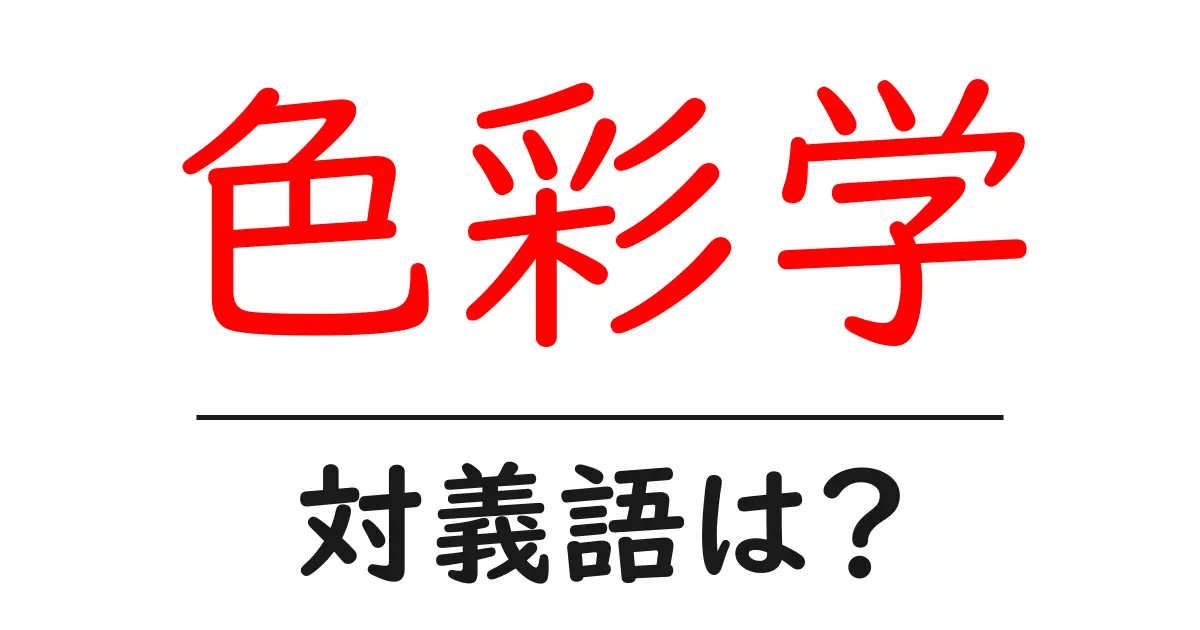 色彩学の対義語・反対語を使用例を交えて分かりやすく解説!