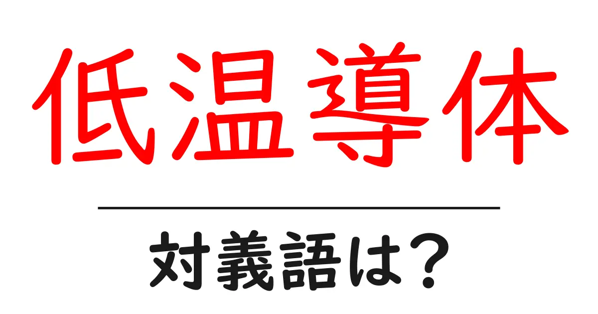低温導体の対義語・反対語を使用例を交えて分かりやすく解説！