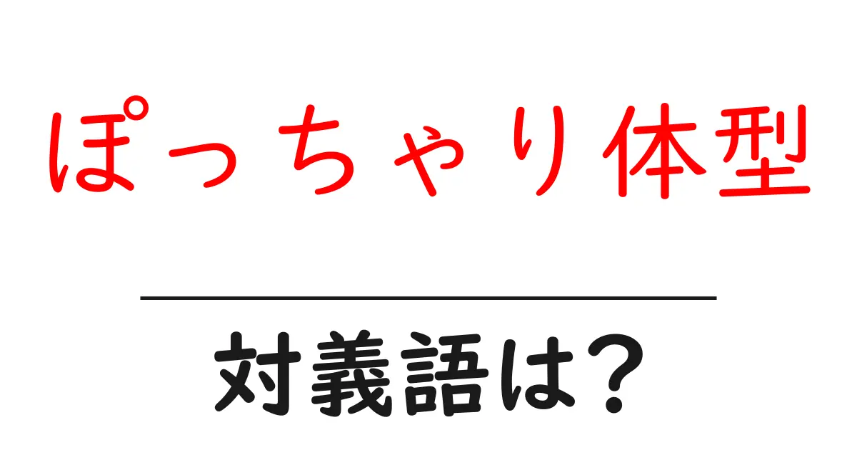 ぽっちゃり体型の対義語・反対語を使用例を交えて分かりやすく解説!