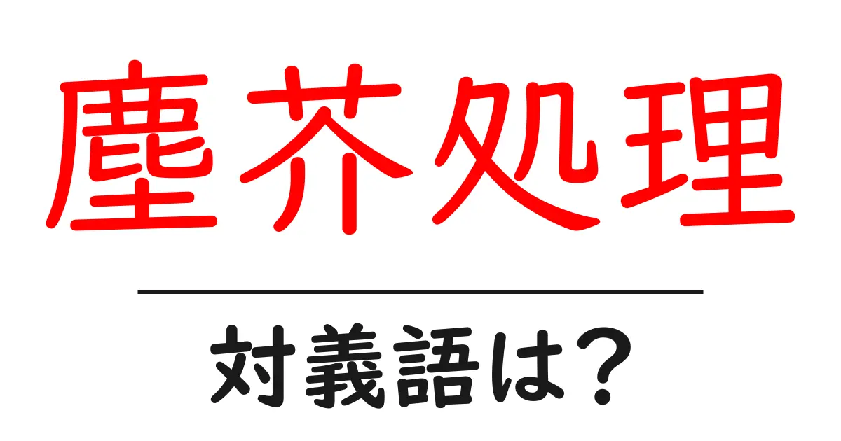 塵芥処理の対義語・反対語を使用例を交えて分かりやすく解説!