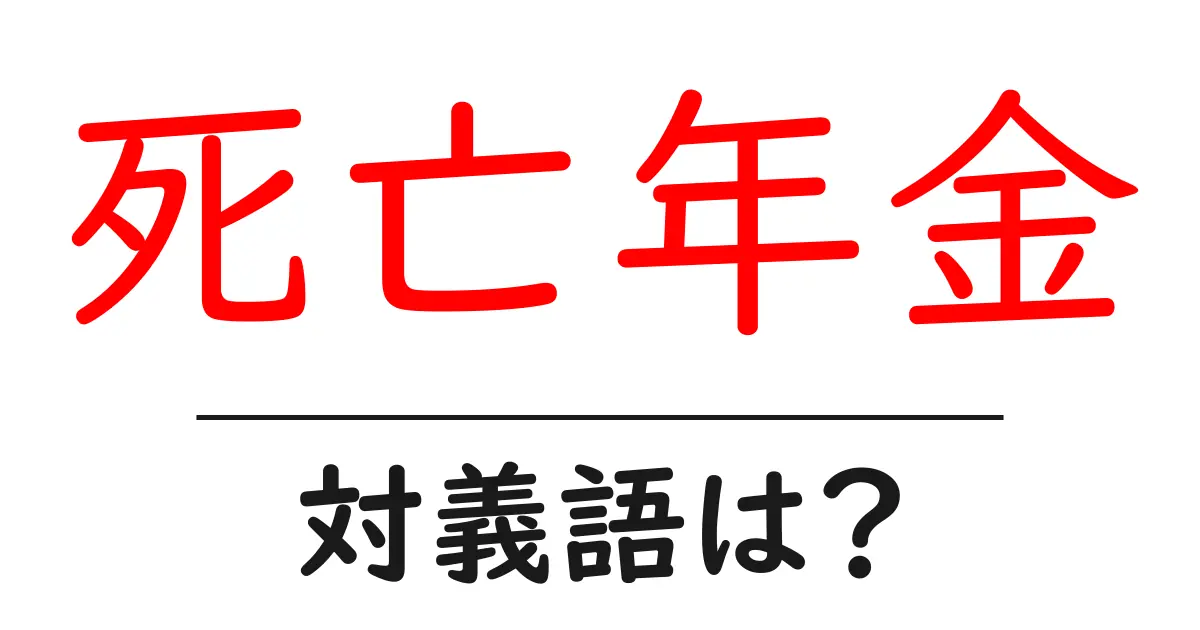 死亡年金の対義語・反対語を使用例を交えて分かりやすく解説!