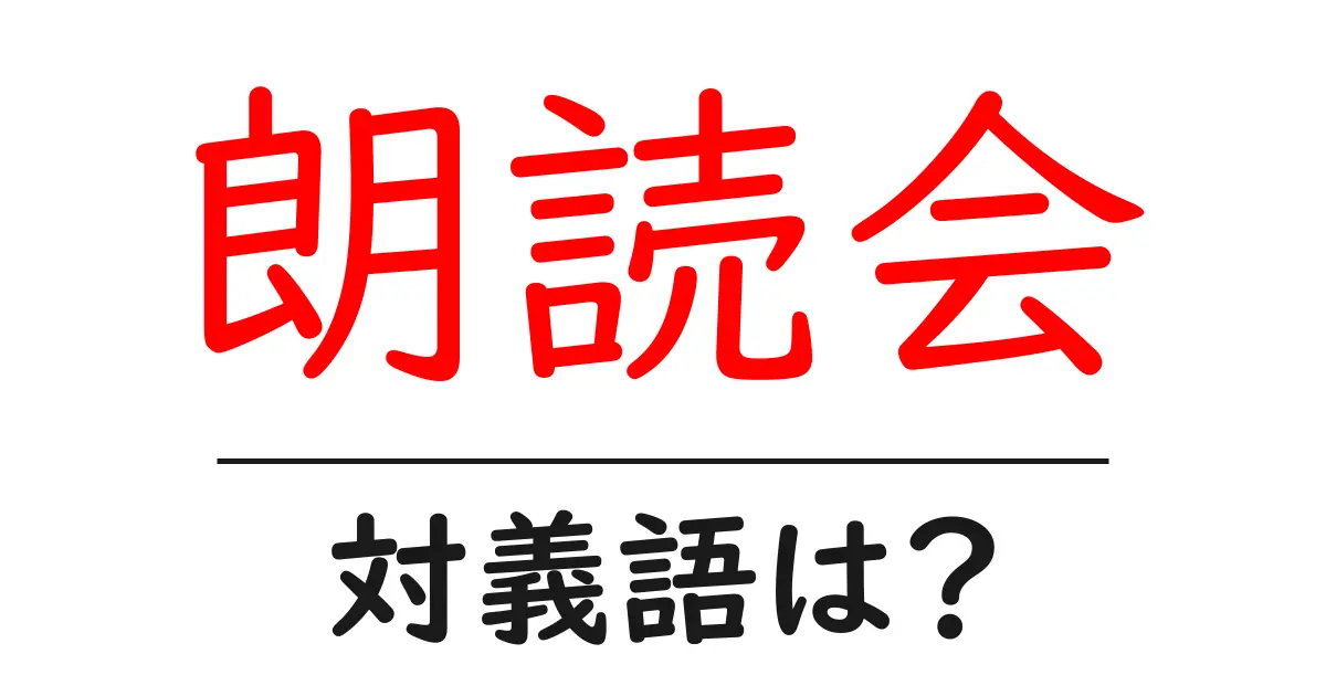 朗読会の対義語・反対語を使用例を交えて分かりやすく解説!