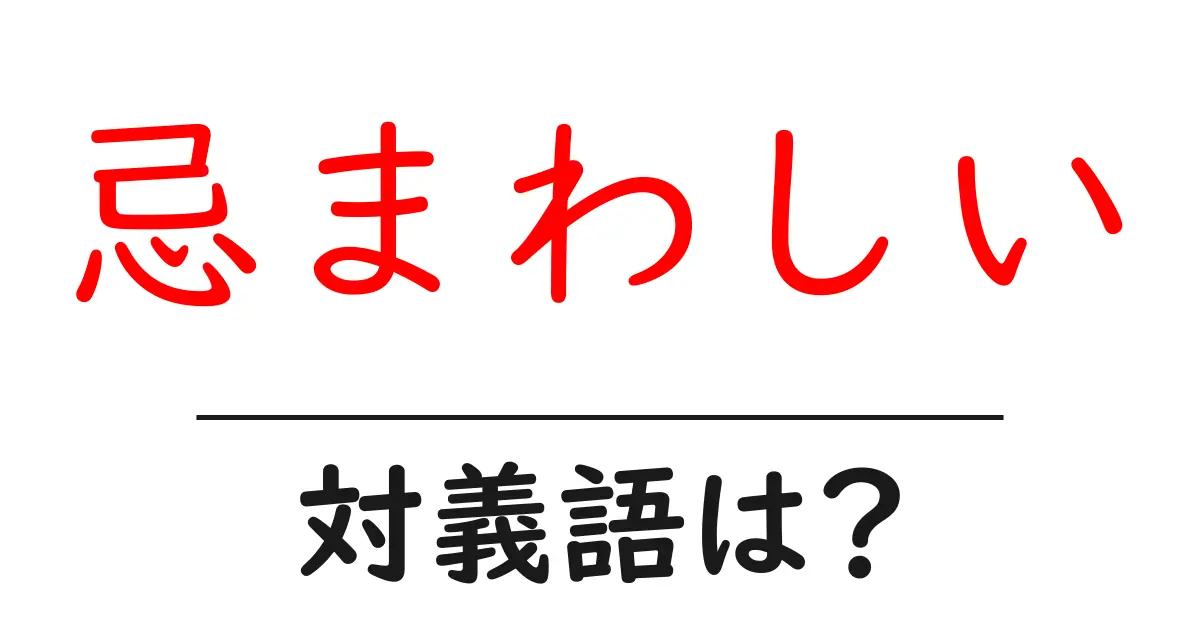 忌まわしいの対義語・反対語を使用例を交えて分かりやすく解説!