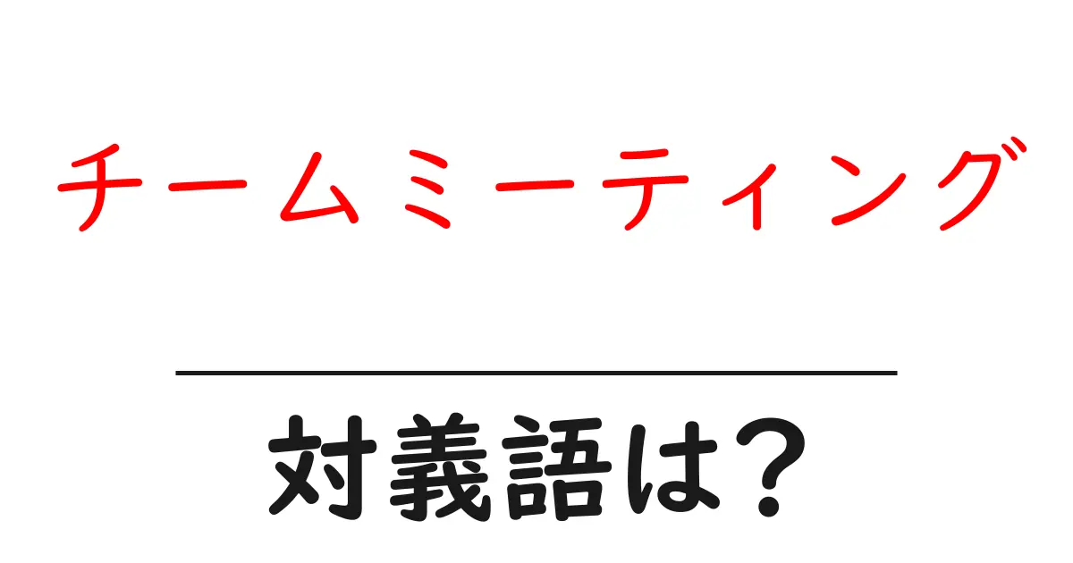 チームミーティングの対義語・反対語を使用例を交えて分かりやすく解説!