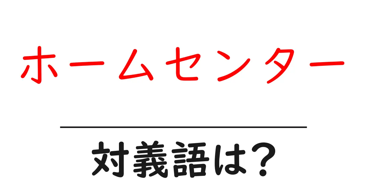 ホームセンターの対義語・反対語を使用例を交えて分かりやすく解説!